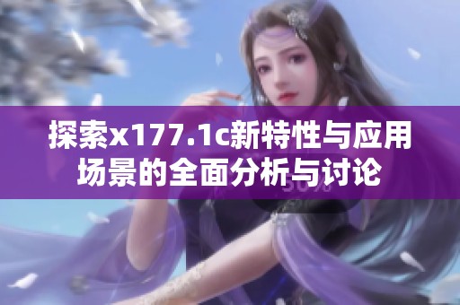 探索x177.1c新特性与应用场景的全面分析与讨论