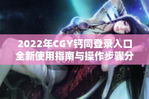 2022年CGY钙同登录入口全新使用指南与操作步骤分享