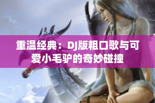 重温经典：DJ版粗口歌与可爱小毛驴的奇妙碰撞