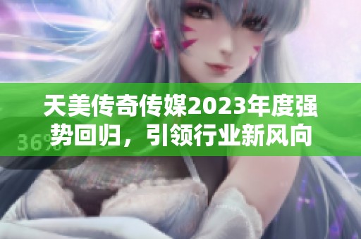 天美传奇传媒2023年度强势回归，引领行业新风向