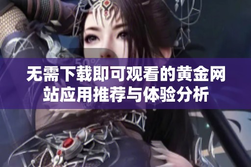 无需下载即可观看的黄金网站应用推荐与体验分析