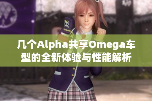 几个Alpha共享Omega车型的全新体验与性能解析