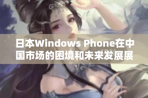 日本Windows Phone在中国市场的困境和未来发展展望