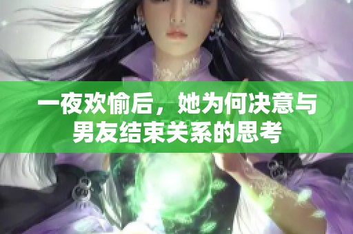 一夜欢愉后，她为何决意与男友结束关系的思考