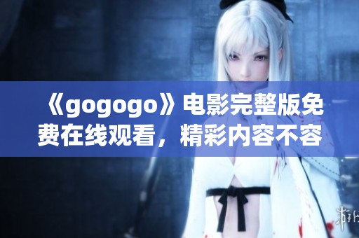 《gogogo》电影完整版免费在线观看，精彩内容不容错过