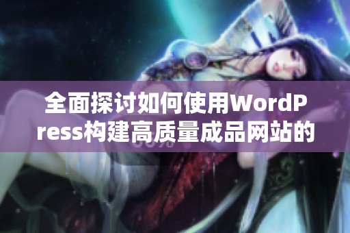 全面探讨如何使用WordPress构建高质量成品网站的完整指南