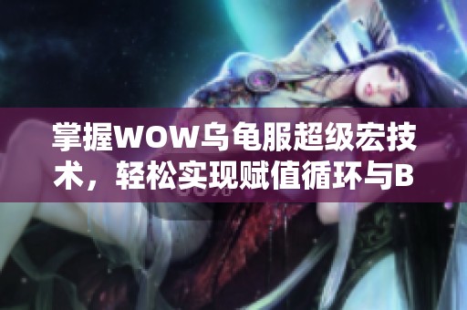 掌握WOW乌龟服超级宏技术，轻松实现赋值循环与BUFF层数管理