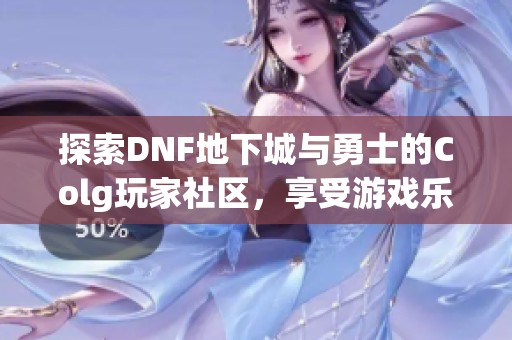 探索DNF地下城与勇士的Colg玩家社区，享受游戏乐趣与分享心得