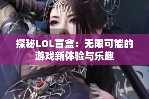 探秘LOL盲盒：无限可能的游戏新体验与乐趣