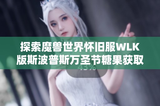 探索魔兽世界怀旧服WLK版斯波普斯万圣节糖果获取秘籍