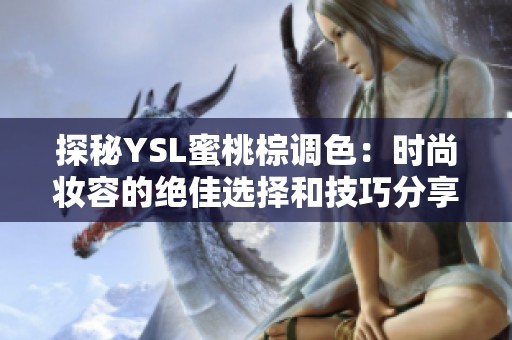 探秘YSL蜜桃棕调色：时尚妆容的绝佳选择和技巧分享