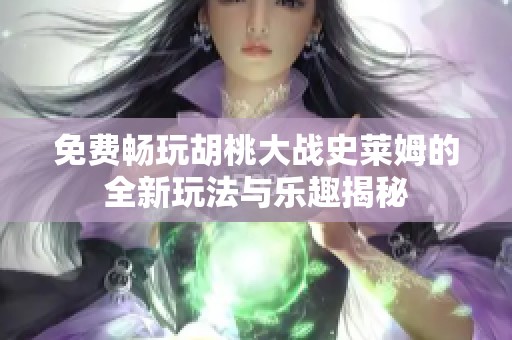 免费畅玩胡桃大战史莱姆的全新玩法与乐趣揭秘