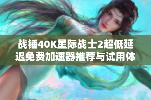 战锤40K星际战士2超低延迟免费加速器推荐与试用体验