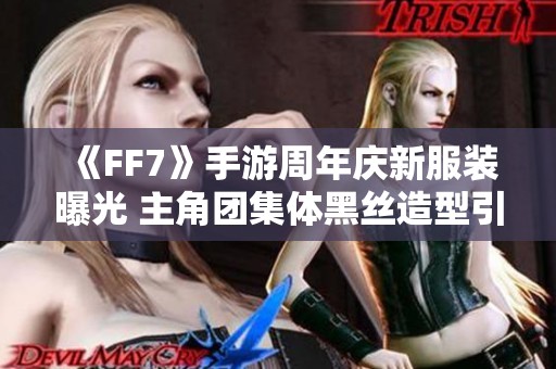 《FF7》手游周年庆新服装曝光 主角团集体黑丝造型引热议