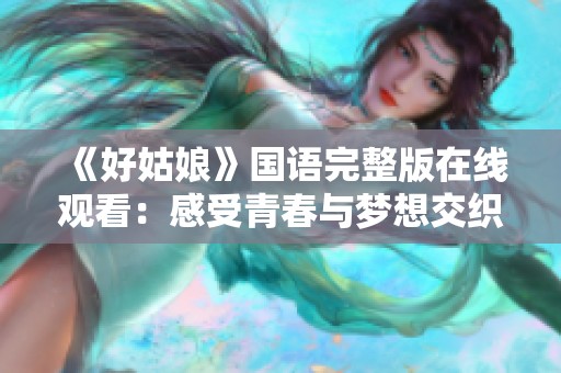 《好姑娘》国语完整版在线观看：感受青春与梦想交织的故事