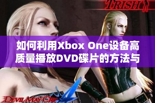 如何利用Xbox One设备高质量播放DVD碟片的方法与技巧