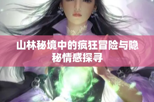 山林秘境中的疯狂冒险与隐秘情感探寻