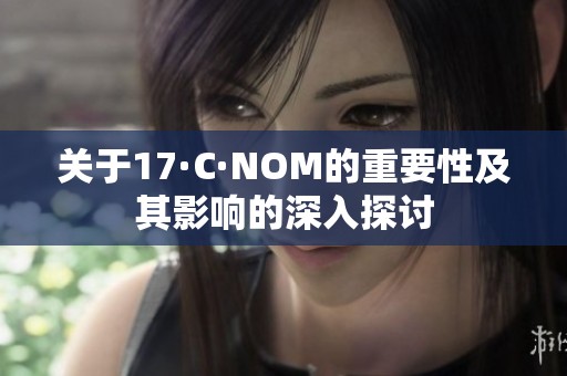 关于17·C·NOM的重要性及其影响的深入探讨