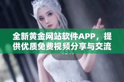 全新黄金网站软件APP，提供优质免费视频分享与交流平台