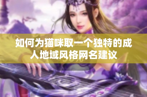 如何为猫咪取一个独特的成人地域风格网名建议