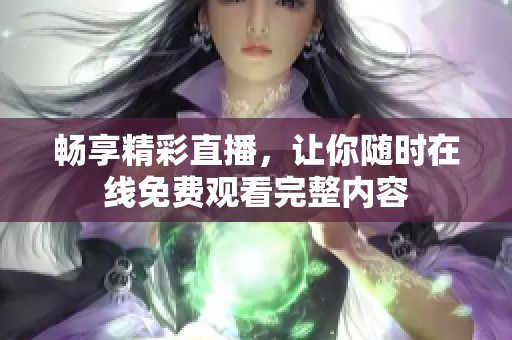 畅享精彩直播，让你随时在线免费观看完整内容