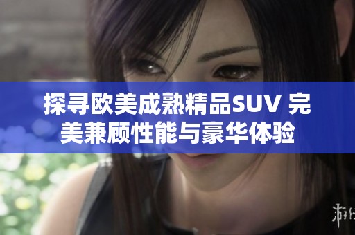 探寻欧美成熟精品SUV 完美兼顾性能与豪华体验