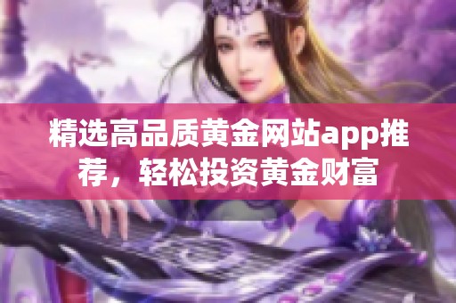 精选高品质黄金网站app推荐，轻松投资黄金财富