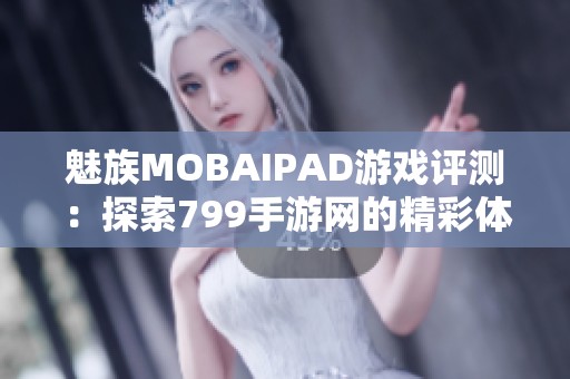 魅族MOBAIPAD游戏评测：探索799手游网的精彩体验