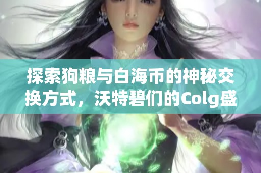 探索狗粮与白海币的神秘交换方式，沃特碧们的Colg盛宴