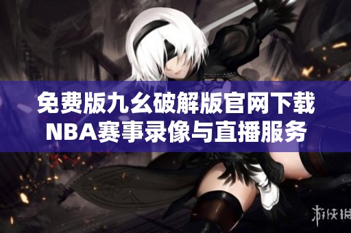 免费版九幺破解版官网下载NBA赛事录像与直播服务