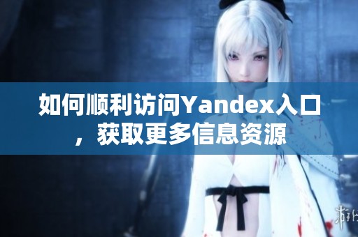 如何顺利访问Yandex入口，获取更多信息资源