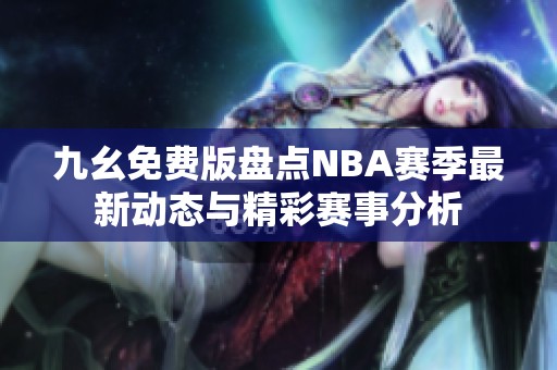 九幺免费版盘点NBA赛季最新动态与精彩赛事分析