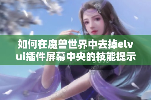 如何在魔兽世界中去掉elvui插件屏幕中央的技能提示