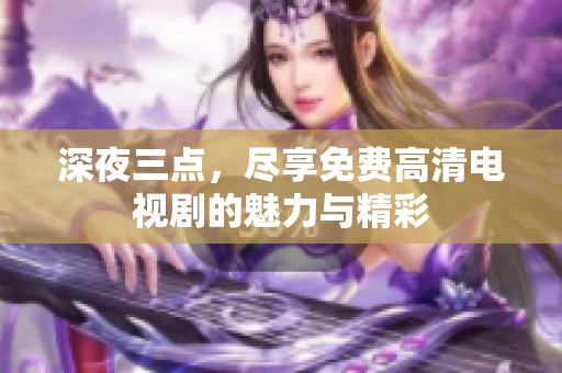 深夜三点，尽享免费高清电视剧的魅力与精彩