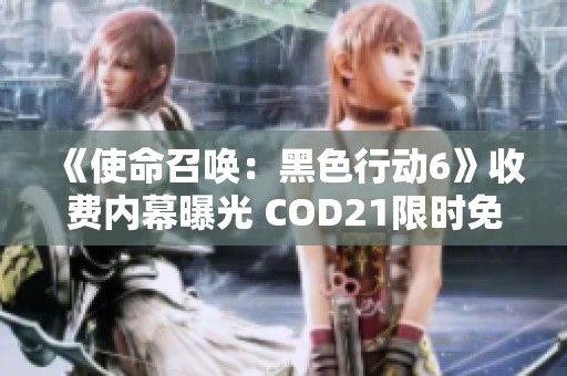 《使命召唤：黑色行动6》收费内幕曝光 COD21限时免费游戏全攻略详解