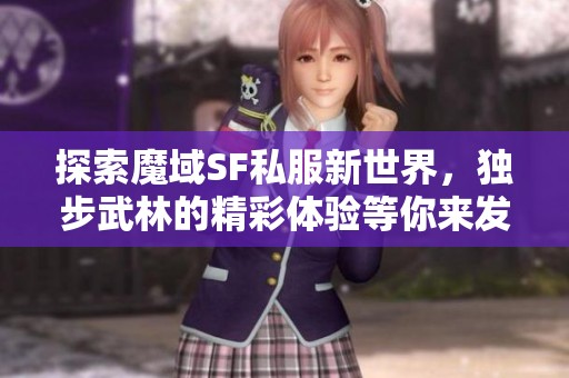 探索魔域SF私服新世界，独步武林的精彩体验等你来发现