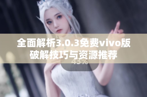 全面解析3.0.3免费vivo版破解技巧与资源推荐