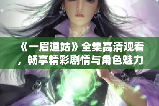 《一眉道姑》全集高清观看，畅享精彩剧情与角色魅力