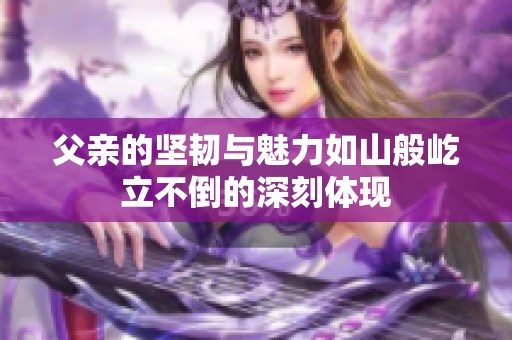 父亲的坚韧与魅力如山般屹立不倒的深刻体现