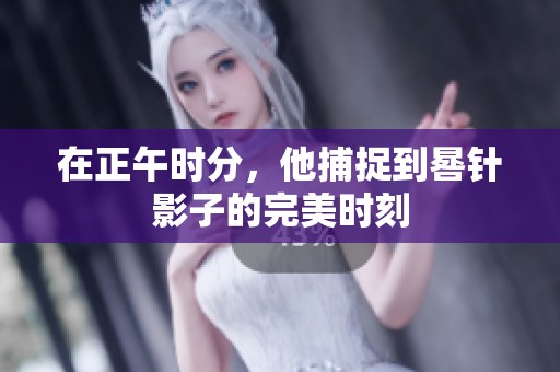 在正午时分，他捕捉到晷针影子的完美时刻