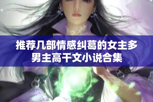 推荐几部情感纠葛的女主多男主高干文小说合集