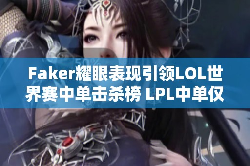 Faker耀眼表现引领LOL世界赛中单击杀榜 LPL中单仅一人跻身前列