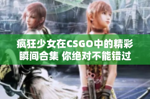 疯狂少女在CSGO中的精彩瞬间合集 你绝对不能错过