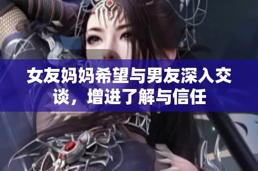 女友妈妈希望与男友深入交谈，增进了解与信任