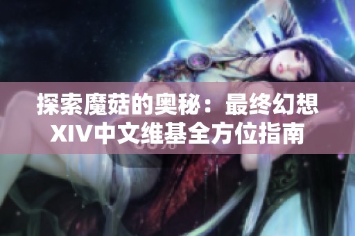 探索魔菇的奥秘：最终幻想XIV中文维基全方位指南