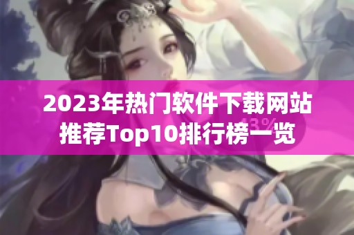 2023年热门软件下载网站推荐Top10排行榜一览