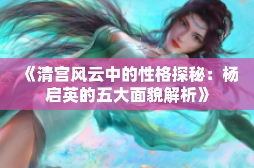 《清宫风云中的性格探秘：杨启英的五大面貌解析》