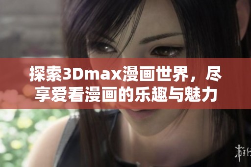 探索3Dmax漫画世界，尽享爱看漫画的乐趣与魅力