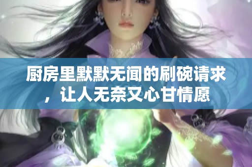 厨房里默默无闻的刷碗请求，让人无奈又心甘情愿