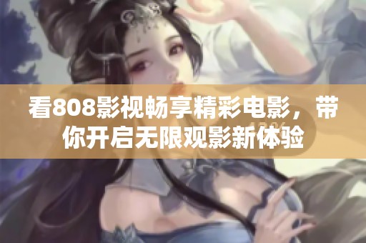 看808影视畅享精彩电影，带你开启无限观影新体验